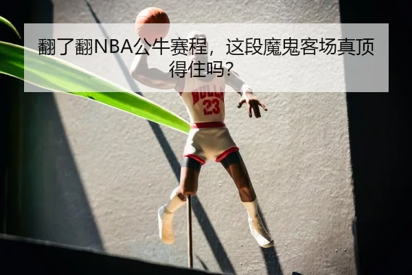 翻了翻NBA公牛赛程，这段魔鬼客场真顶得住吗？
