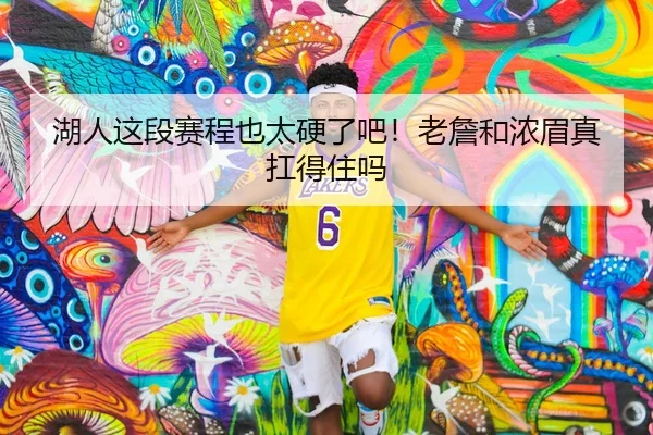 湖人这段赛程也太硬了吧！老詹和浓眉真扛得住吗